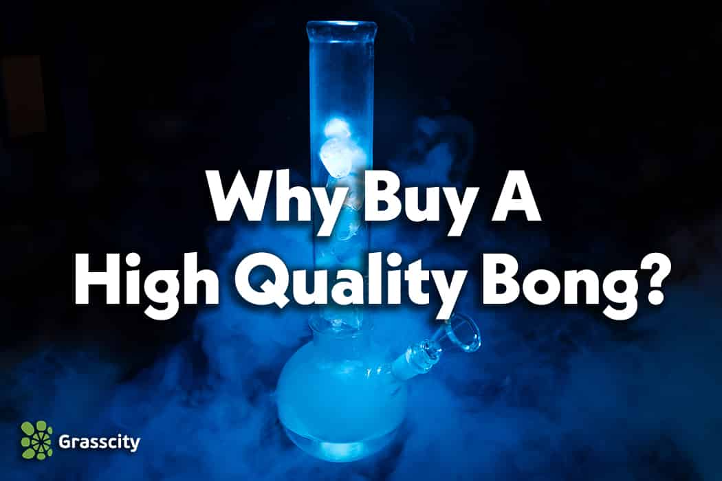 Why buy a high quality bong?
